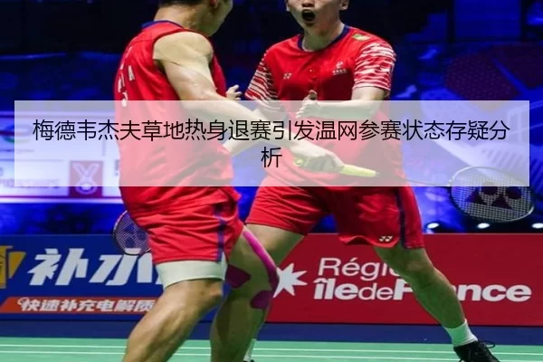 梅德韦杰夫草地热身退赛引发温网参赛状态存疑分析（worldcup）